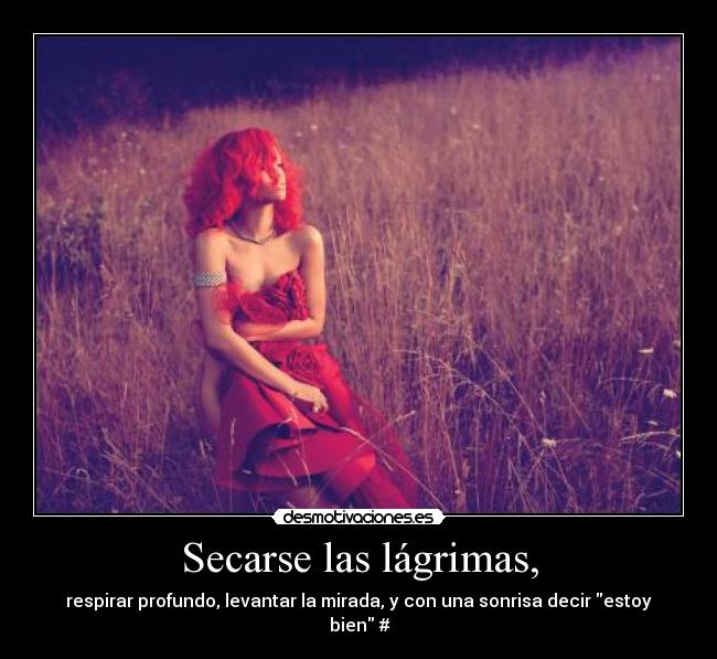 Secarse las lágrimas, - respirar profundo, levantar la mirada, y con una sonrisa decir estoy bien #