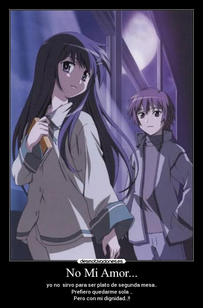 No Mi Amor... - yo no sirvo para ser plato de segunda mesa..
Prefiero quedarme sola ..
Pero con mi dignidad..!!