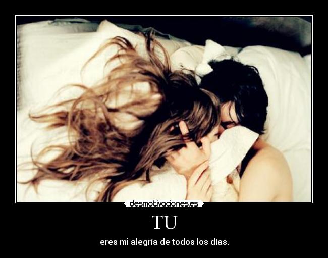 TU - eres mi alegría de todos los días.