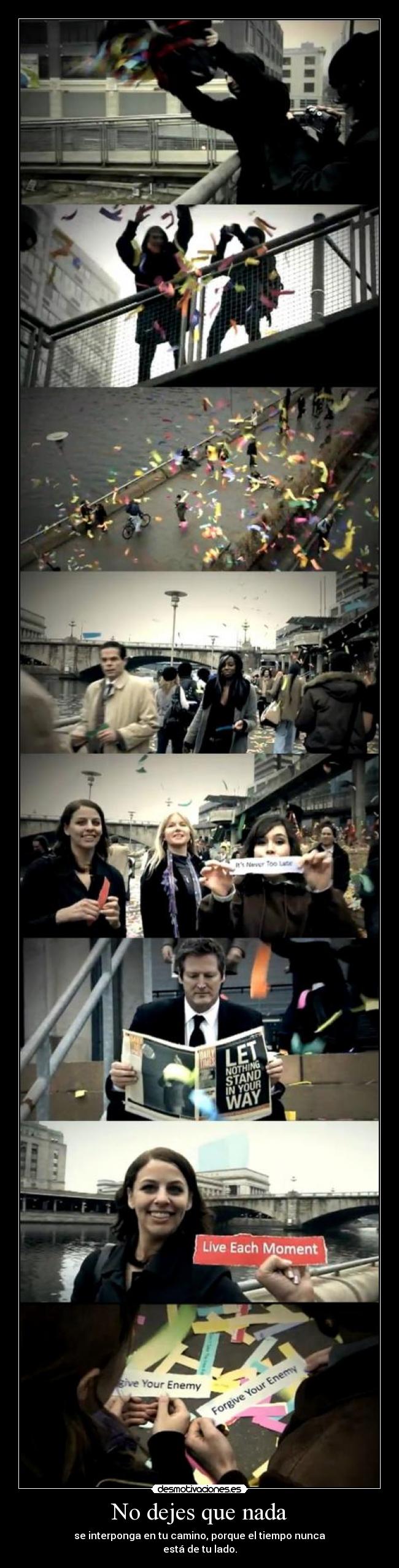 No dejes que nada - se interponga en tu camino, porque el tiempo nunca
está de tu lado.