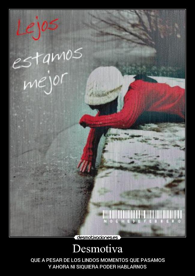 Desmotiva - QUE A PESAR DE LOS LINDOS MOMENTOS QUE PASAMOS
Y AHORA NI SIQUIERA PODER HABLARNOS