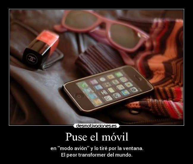 Puse el móvil - en modo avión y lo tiré por la ventana.
El peor transformer del mundo.
