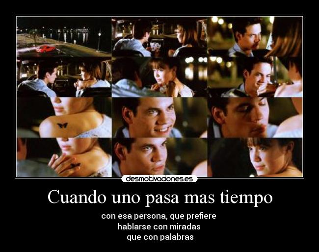 Cuando uno pasa mas tiempo - con esa persona, que prefiere 
hablarse con miradas 
que con palabras