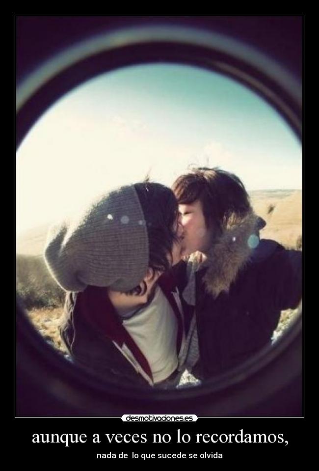 aunque a veces no lo recordamos, -