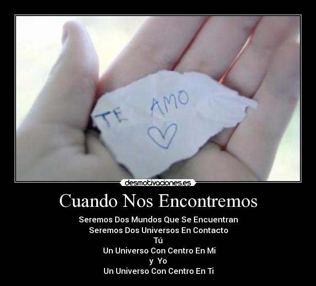 Cuando Nos Encontremos - Seremos Dos Mundos Que Se Encuentran
Seremos Dos Universos En Contacto
Tú
Un Universo Con Centro En Mi
y Yo
Un Universo Con Centro En Ti