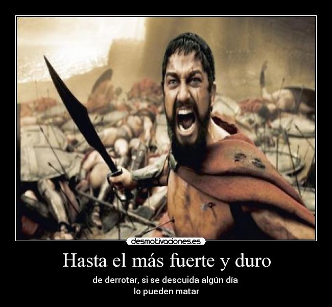 Hasta el más fuerte y duro - de derrotar, si se descuida algún día
lo pueden matar