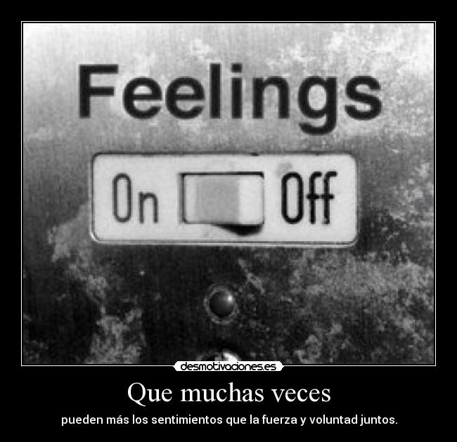 Que muchas veces - pueden más los sentimientos que la fuerza y voluntad juntos.