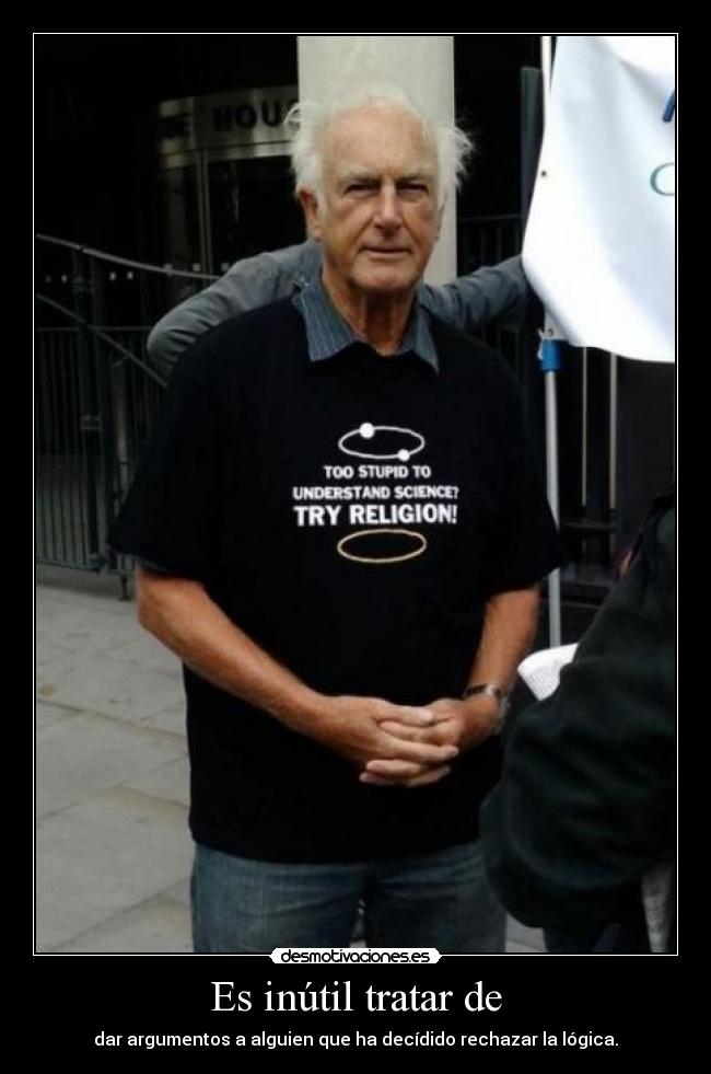 Es inútil tratar de - dar argumentos a alguien que ha decídido rechazar la lógica.