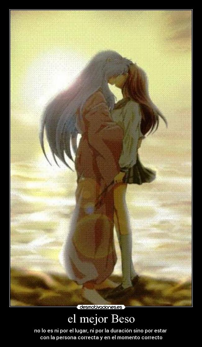 el mejor Beso - no lo es ni por el lugar, ni por la duración sino por estar
con la persona correcta y en el momento correcto