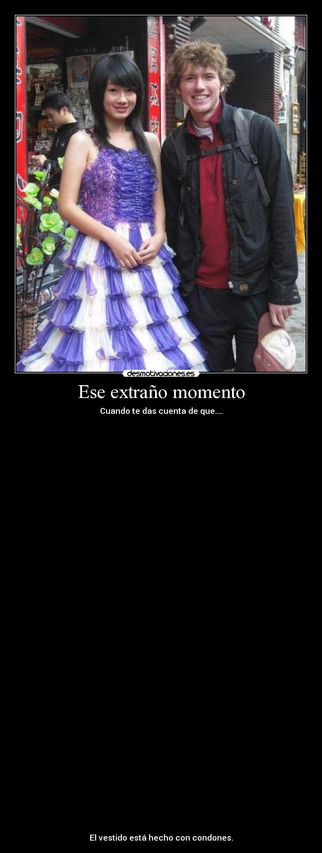 Ese extraño momento - Cuando te das cuenta de que....
El vestido está hecho con condones.