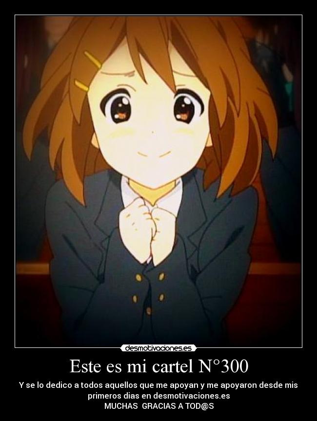 Este es mi cartel N°300 - Y se lo dedico a todos aquellos que me apoyan y me apoyaron desde mis
primeros dias en desmotivaciones.es
MUCHAS GRACIAS A TOD@S