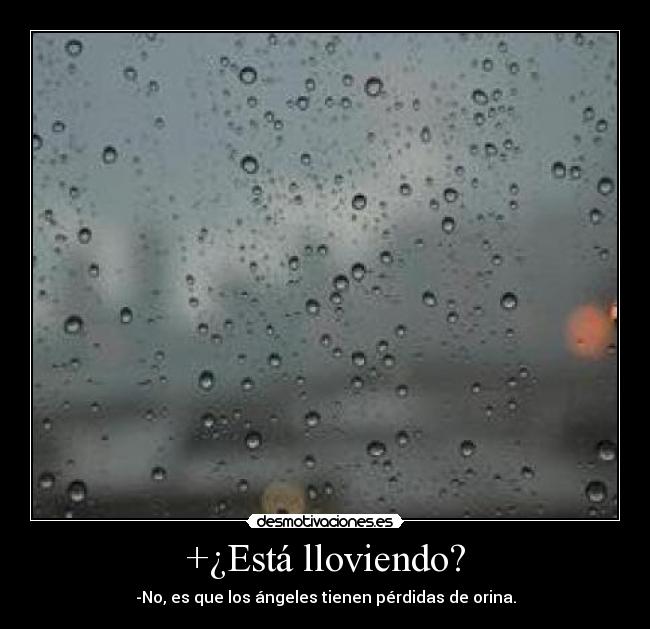 +¿Está lloviendo? - -No, es que los ángeles tienen pérdidas de orina.