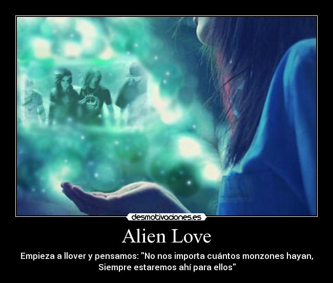 Alien Love - Empieza a llover y pensamos: No nos importa cuántos monzones hayan,
Siempre estaremos ahí para ellos