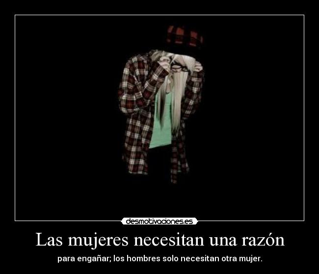 Las mujeres necesitan una razón - para engañar; los hombres solo necesitan otra mujer.