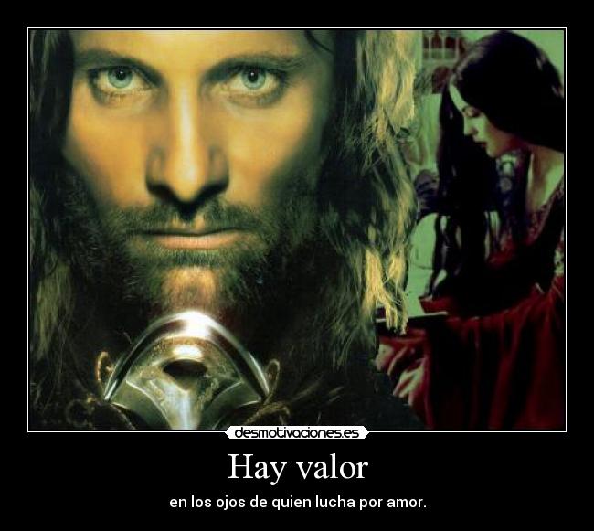 Hay valor - en los ojos de quien lucha por amor.