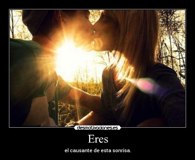 Eres - el causante de esta sonrisa.