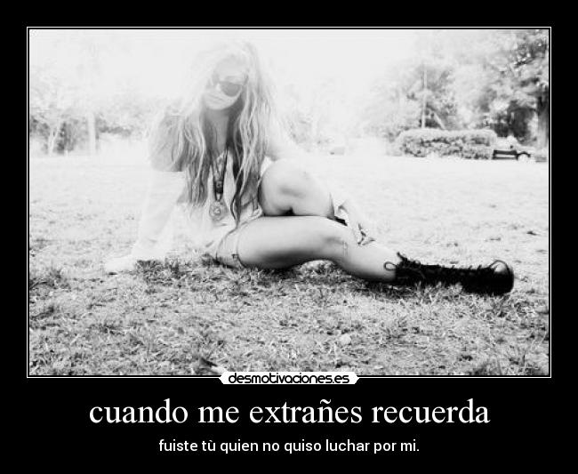 cuando me extrañes recuerda - fuiste tù quien no quiso luchar por mi.