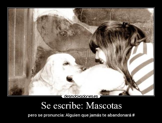 Se escribe: Mascotas - pero se pronuncia: Alguien que jamás te abandonará #