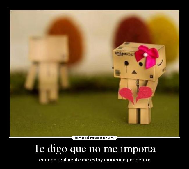 Te digo que no me importa - cuando realmente me estoy muriendo por dentro