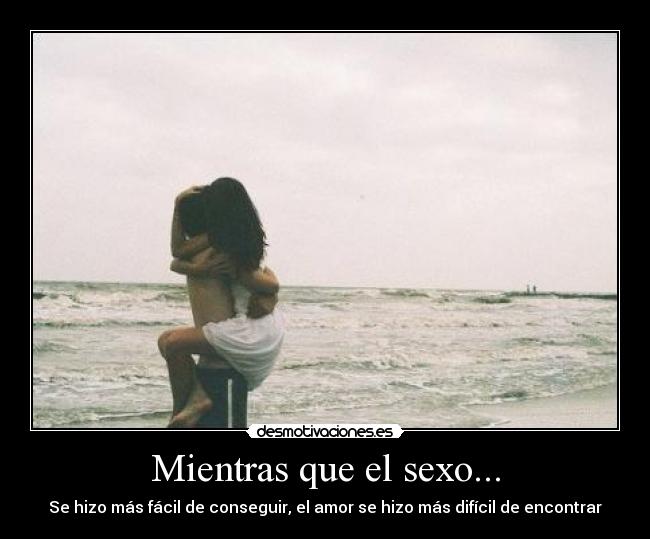 Mientras que el sexo... - Se hizo más fácil de conseguir, el amor se hizo más difícil de encontrar