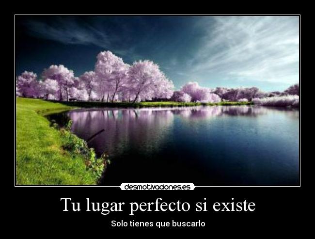 Tu lugar perfecto si existe - Solo tienes que buscarlo