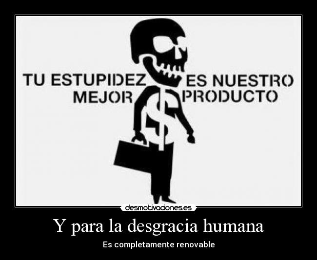 Y para la desgracia humana - Es completamente renovable