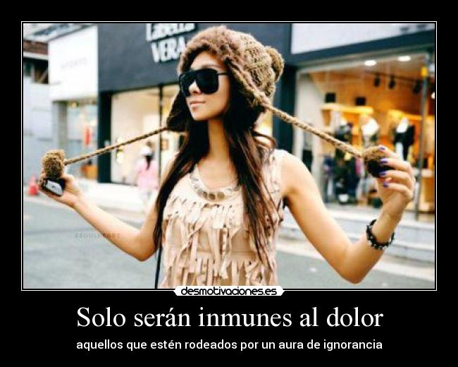 Solo serán inmunes al dolor - aquellos que estén rodeados por un aura de ignorancia