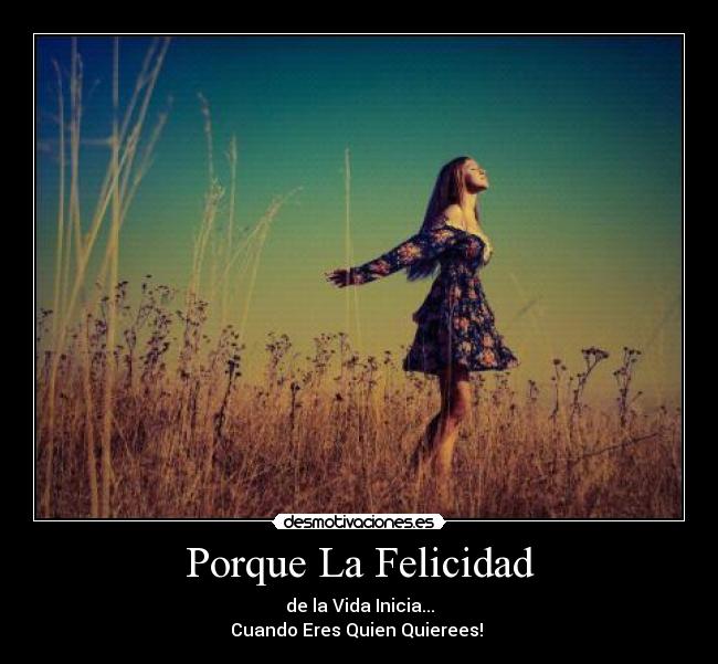 Porque La Felicidad - de la Vida Inicia...
Cuando Eres Quien Quierees! ♥
