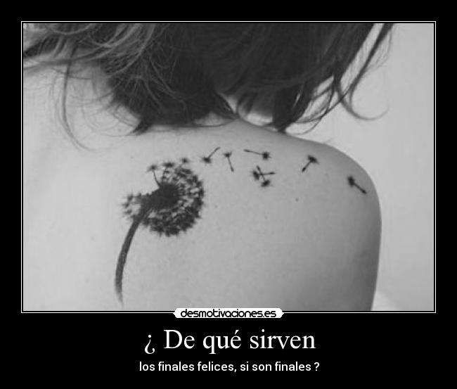 ¿ De qué sirven - los finales felices, si son finales ?