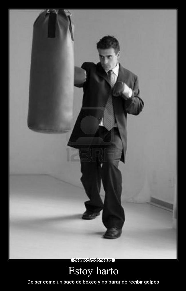 Estoy harto - De ser como un saco de boxeo y no parar de recibir golpes