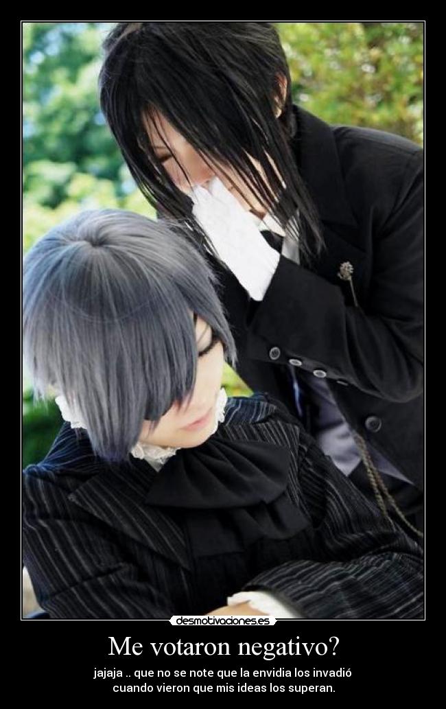 Me votaron negativo? - jajaja .. que no se note que la envidia los invadió
cuando vieron que mis ideas los superan.