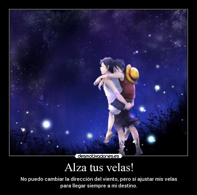 Alza tus velas! - No puedo cambiar la dirección del viento, pero sí ajustar mis velas
para llegar siempre a mi destino.