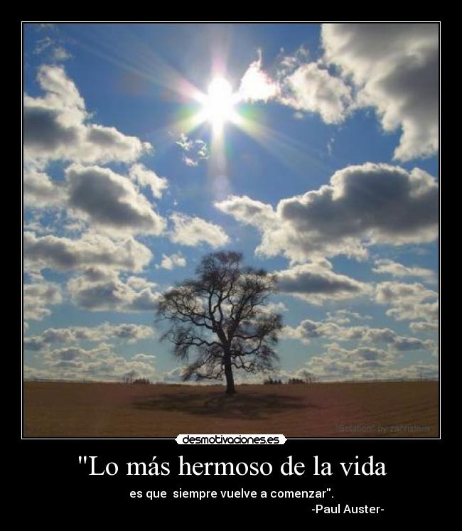 Lo más hermoso de la vida - es que siempre vuelve a comenzar.
-Paul Auster-