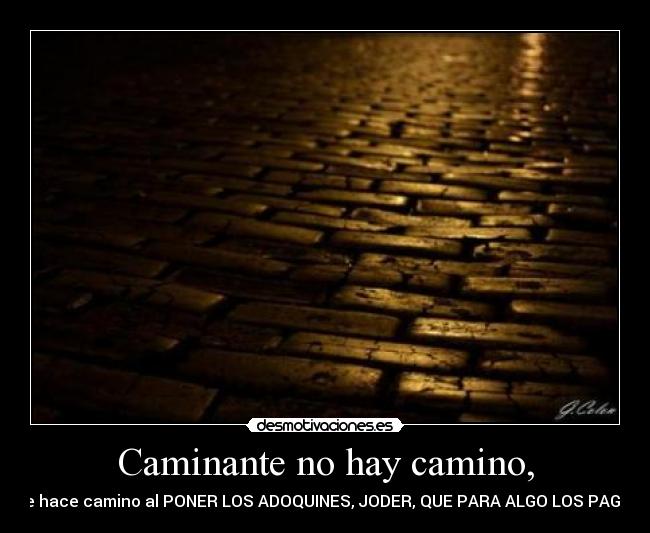 Caminante no hay camino, - se hace camino al PONER LOS ADOQUINES, JODER, QUE PARA ALGO LOS PAGO.