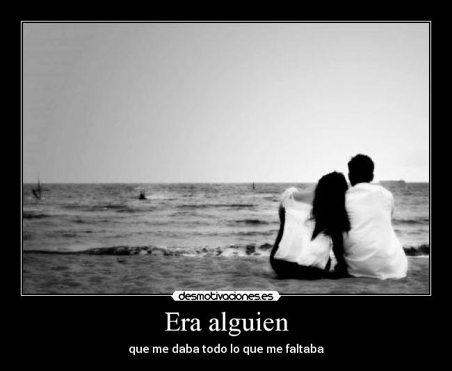 Era alguien - que me daba todo lo que me faltaba