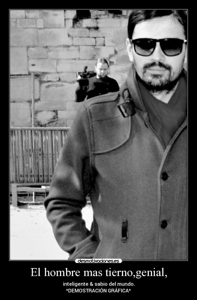 El hombre mas tierno,genial, - inteligente & sabio del mundo.
*DEMOSTRACIÓN GRÁFICA*