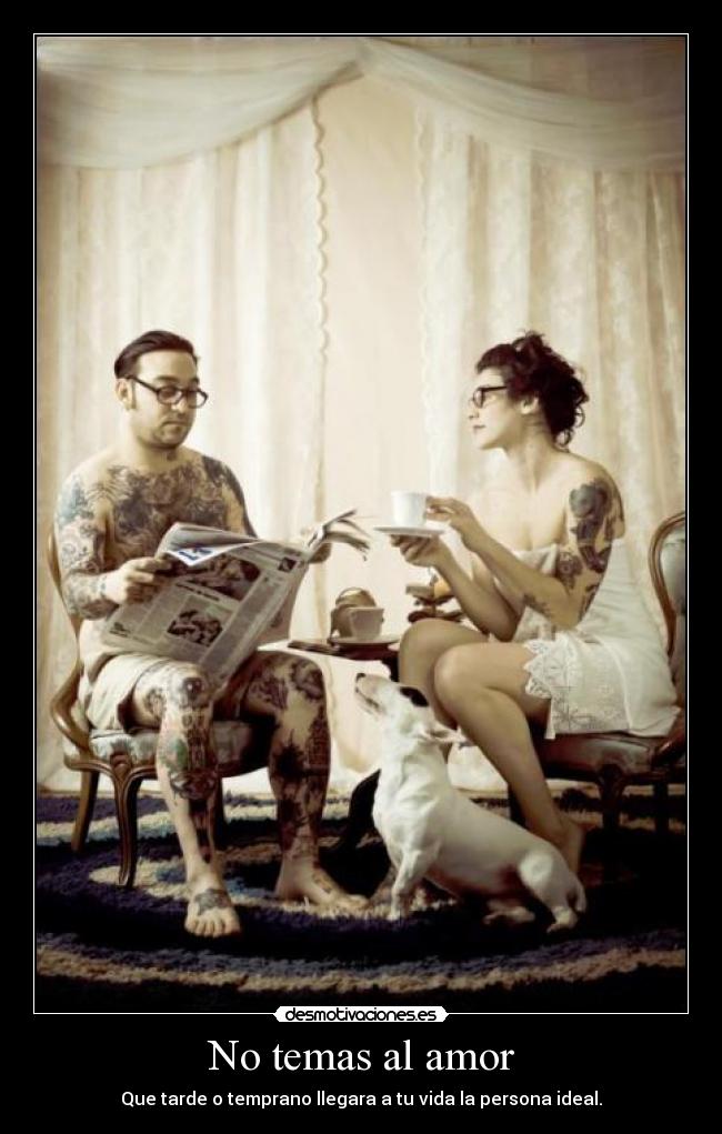 No temas al amor - Que tarde o temprano llegara a tu vida la persona ideal.