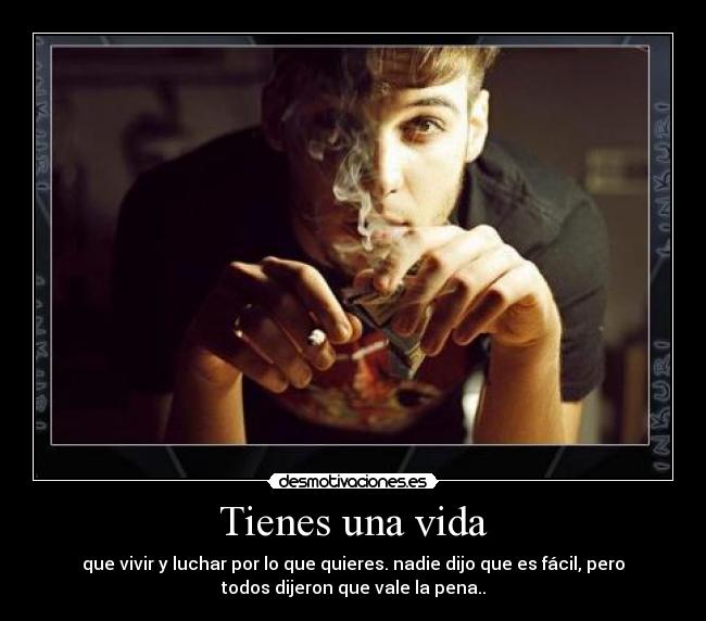 Tienes una vida - que vivir y luchar por lo que quieres. nadie dijo que es fácil, pero
todos dijeron que vale la pena..