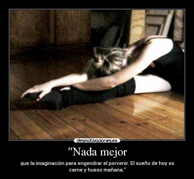 Nada mejor - que la imaginación para engendrar el porvenir. El sueño de hoy es
carne y hueso mañana.