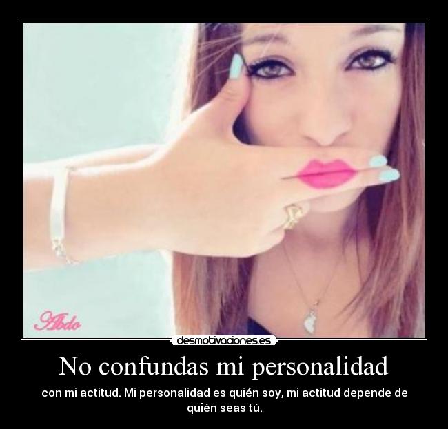 No confundas mi personalidad - con mi actitud. Mi personalidad es quién soy, mi actitud depende de quién seas tú.