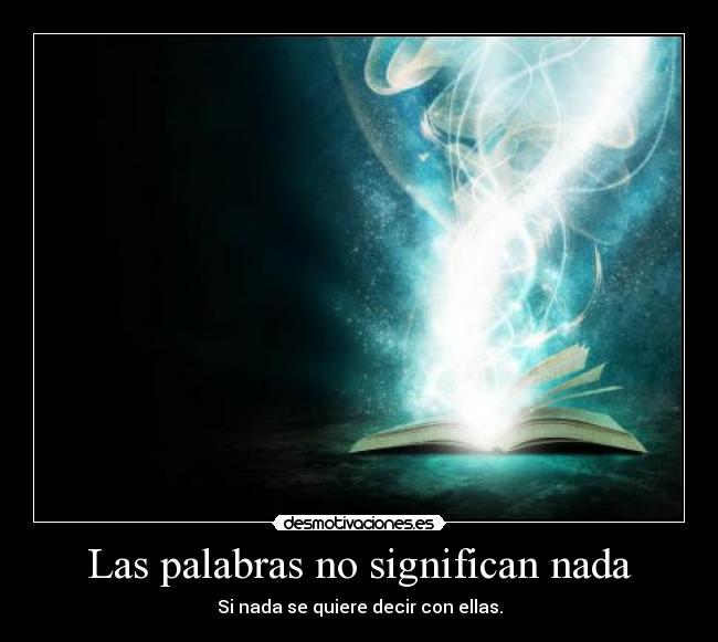 Las palabras no significan nada - Si nada se quiere decir con ellas.