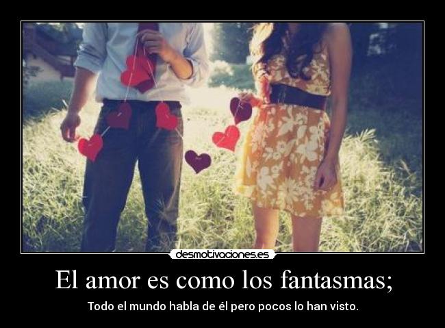 El amor es como los fantasmas; -