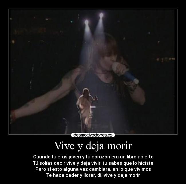 Vive y deja morir - Cuando tu eras joven y tu corazón era un libro abierto
Tú solías decir vive y deja vivir, tu sabes que lo hiciste
Pero sí esto alguna vez cambiara, en lo que vivimos
Te hace ceder y llorar, di, vive y deja morir