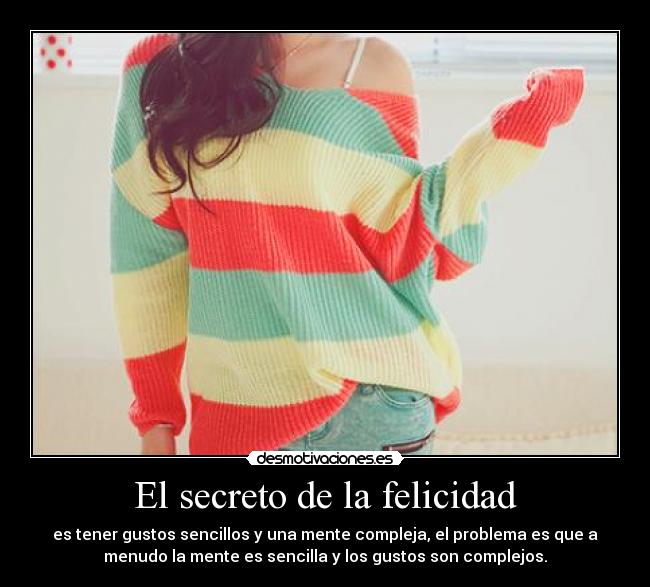 El secreto de la felicidad - es tener gustos sencillos y una mente compleja, el problema es que a
menudo la mente es sencilla y los gustos son complejos.
