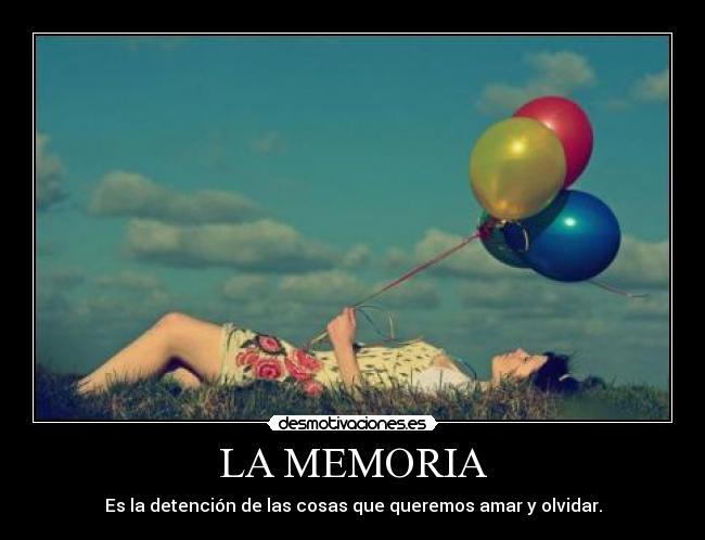 LA MEMORIA - Es la detención de las cosas que queremos amar y olvidar.