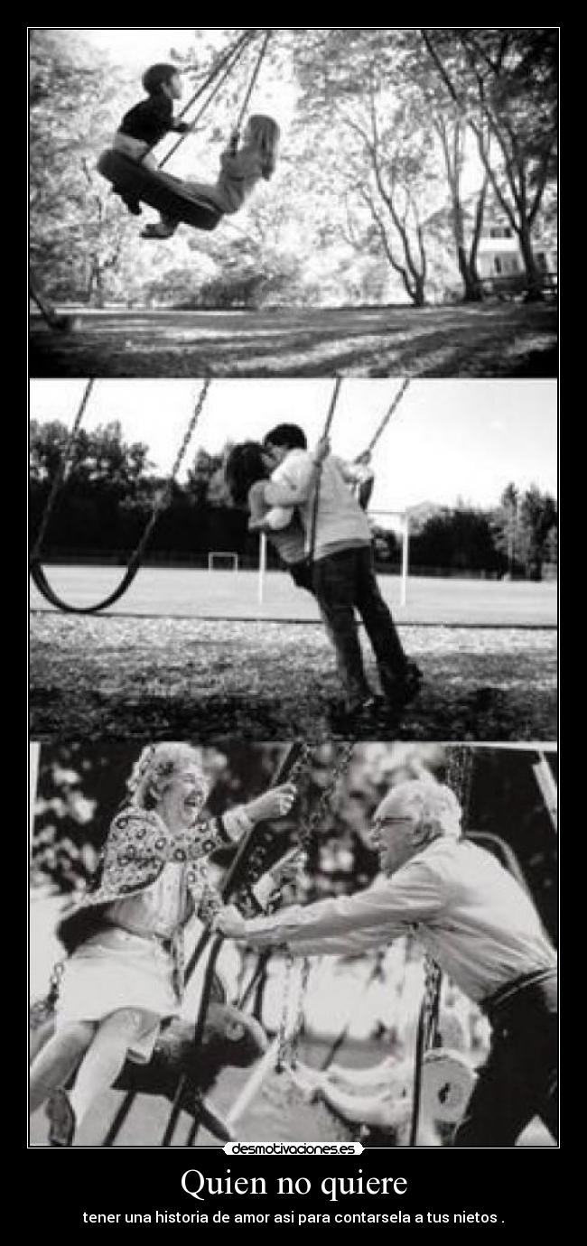 Quien no quiere - tener una historia de amor asi para contarsela a tus nietos .