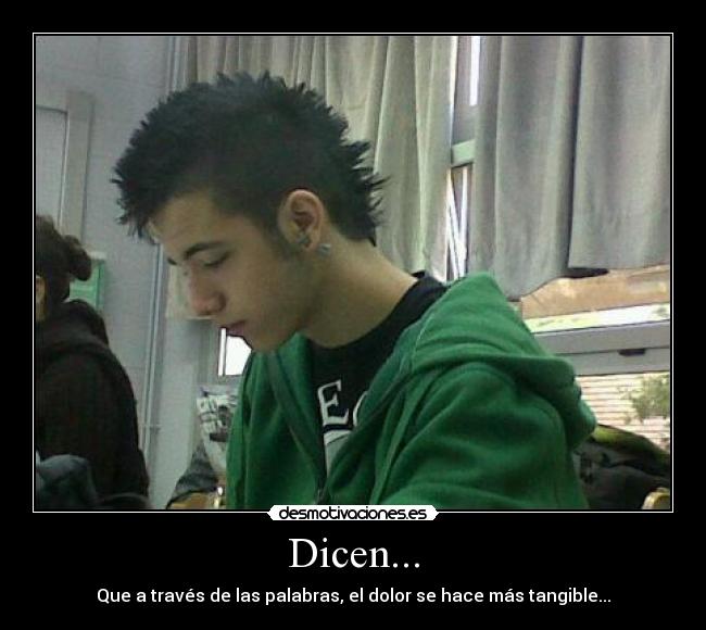 Dicen... - Que a través de las palabras, el dolor se hace más tangible...