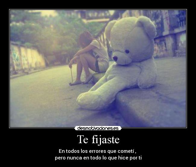 Te fijaste - En todos los errores que cometí ,
pero nunca en todo lo que hice por ti