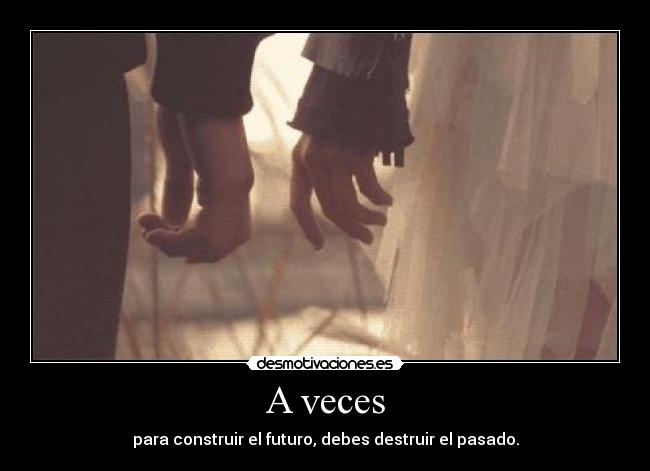 A veces - para construir el futuro, debes destruir el pasado.