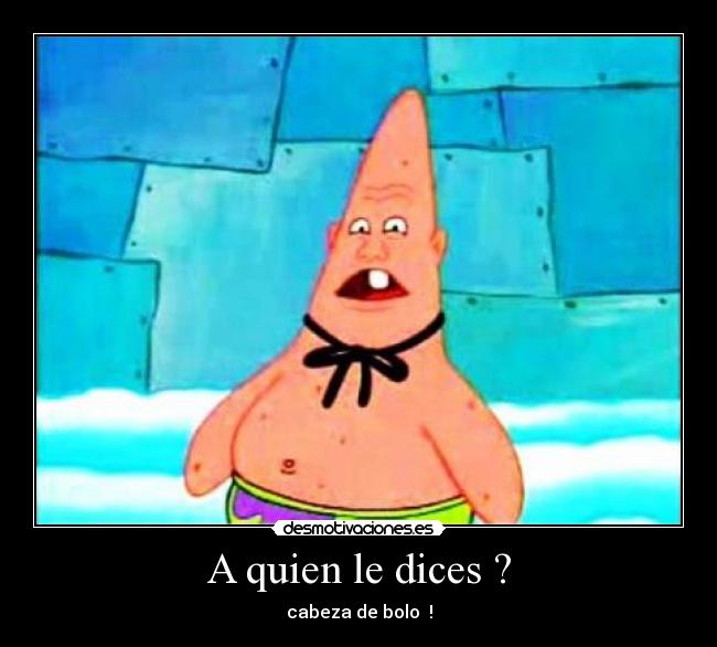A quien le dices ? -
